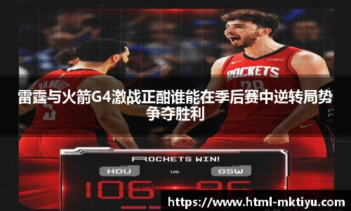 雷霆与火箭G4激战正酣谁能在季后赛中逆转局势争夺胜利