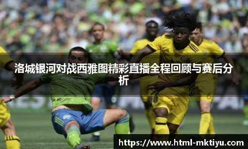 洛城银河对战西雅图精彩直播全程回顾与赛后分析